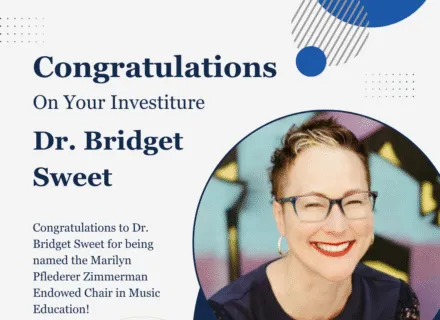 Join the School of Music for a special ceremony to celebrate the investiture of Dr. Bridget Sweet as the Marilyn Pflederer Zimmerman Endowed Chair in Music Education!