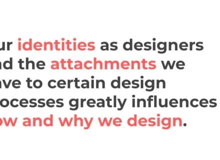 Designed text that reads, "Our identities as designers and the attachments we have to certain design processes greatly influences how and why we design."